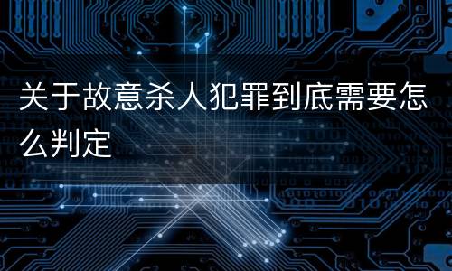 关于故意杀人犯罪到底需要怎么判定
