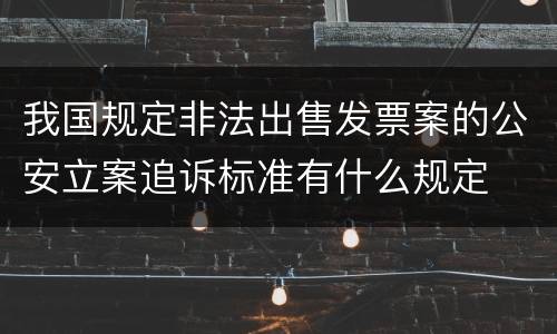 我国规定非法出售发票案的公安立案追诉标准有什么规定