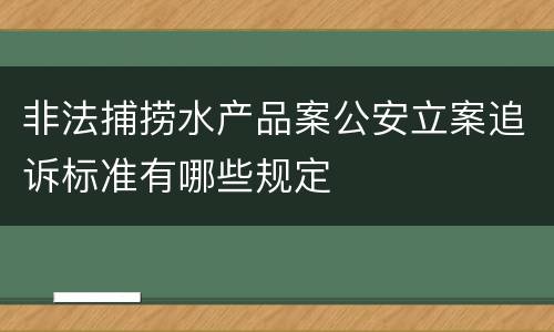 非法捕捞水产品案公安立案追诉标准有哪些规定