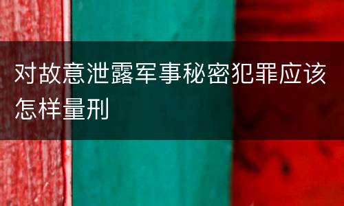 对故意泄露军事秘密犯罪应该怎样量刑