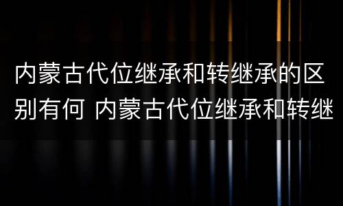 内蒙古代位继承和转继承的区别有何 内蒙古代位继承和转继承的区别有何不同
