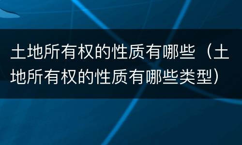 土地所有权的性质有哪些（土地所有权的性质有哪些类型）