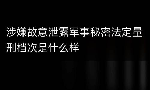 涉嫌故意泄露军事秘密法定量刑档次是什么样