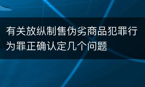有关放纵制售伪劣商品犯罪行为罪正确认定几个问题