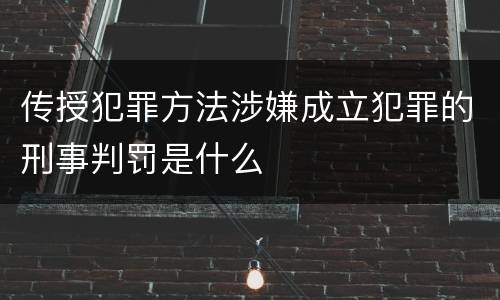 传授犯罪方法涉嫌成立犯罪的刑事判罚是什么
