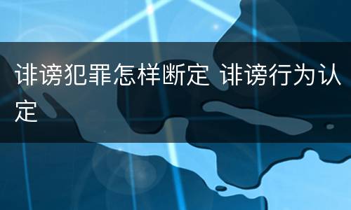诽谤犯罪怎样断定 诽谤行为认定