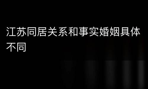 江苏同居关系和事实婚姻具体不同