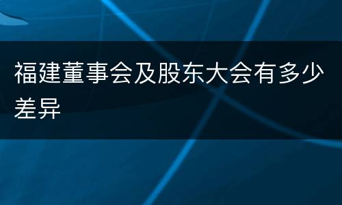 福建董事会及股东大会有多少差异