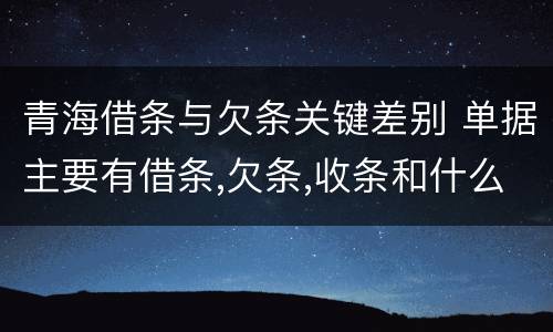 青海借条与欠条关键差别 单据主要有借条,欠条,收条和什么