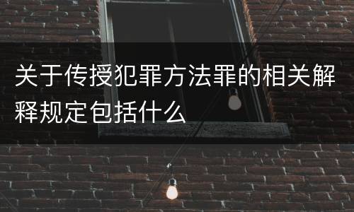 关于传授犯罪方法罪的相关解释规定包括什么