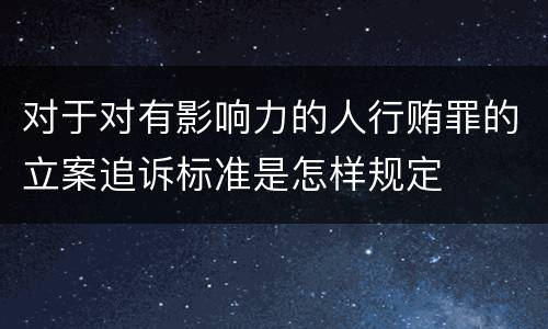 对于对有影响力的人行贿罪的立案追诉标准是怎样规定