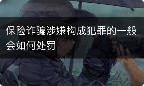 保险诈骗涉嫌构成犯罪的一般会如何处罚
