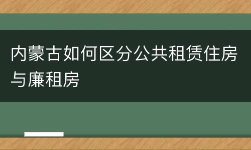 内蒙古如何区分公共租赁住房与廉租房
