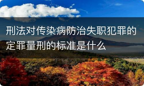 刑法对传染病防治失职犯罪的定罪量刑的标准是什么