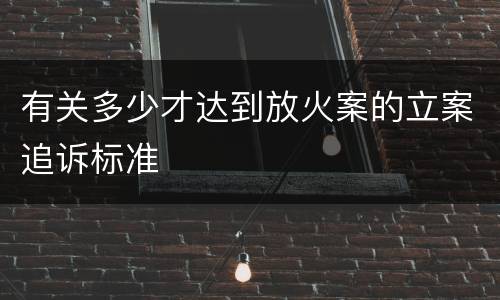 有关多少才达到放火案的立案追诉标准