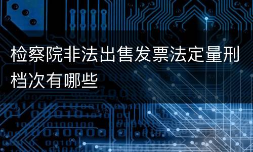 检察院非法出售发票法定量刑档次有哪些