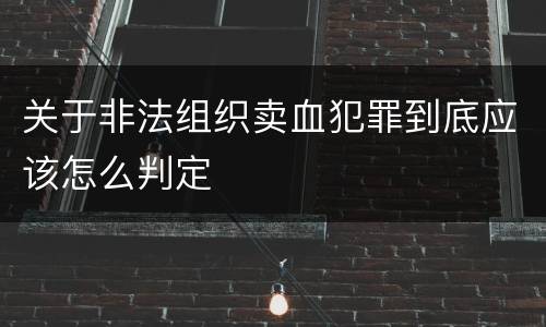 关于非法组织卖血犯罪到底应该怎么判定