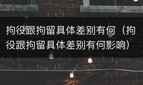 拘役跟拘留具体差别有何（拘役跟拘留具体差别有何影响）