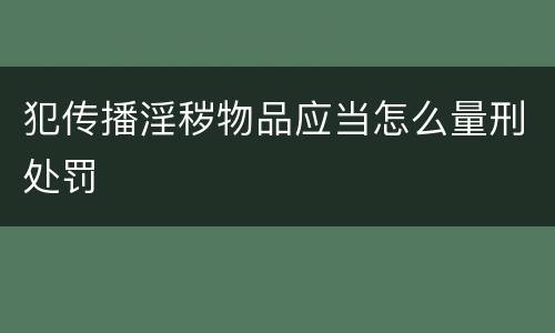 犯传播淫秽物品应当怎么量刑处罚