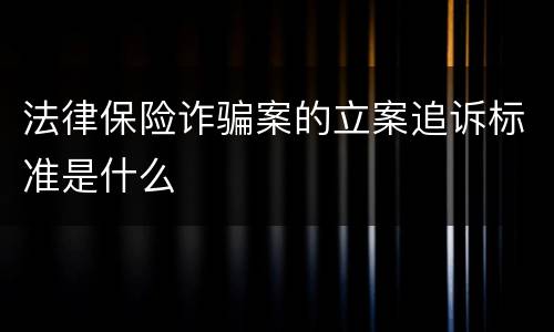 法律保险诈骗案的立案追诉标准是什么