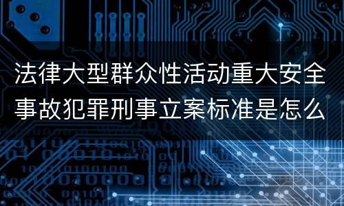 法律大型群众性活动重大安全事故犯罪刑事立案标准是怎么规定