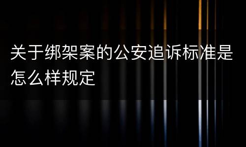 关于绑架案的公安追诉标准是怎么样规定