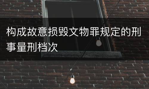 构成故意损毁文物罪规定的刑事量刑档次