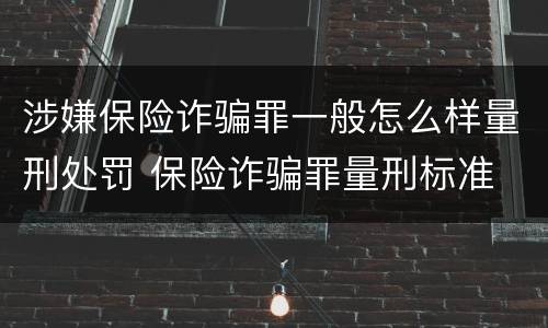 涉嫌保险诈骗罪一般怎么样量刑处罚 保险诈骗罪量刑标准