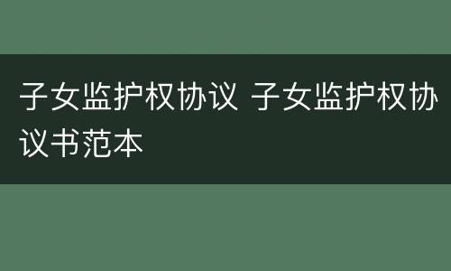 子女监护权协议 子女监护权协议书范本