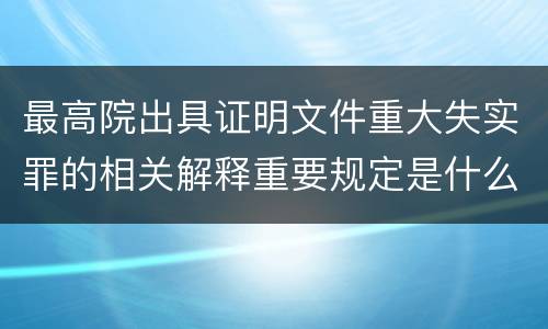 最高院出具证明文件重大失实罪的相关解释重要规定是什么