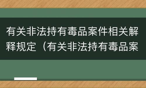 有关非法持有毒品案件相关解释规定（有关非法持有毒品案件相关解释规定最新）