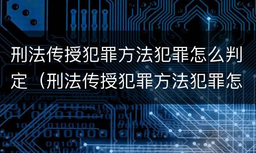刑法传授犯罪方法犯罪怎么判定（刑法传授犯罪方法犯罪怎么判定的）