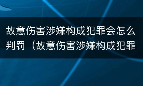 故意伤害涉嫌构成犯罪会怎么判罚（故意伤害涉嫌构成犯罪会怎么判罚呢）