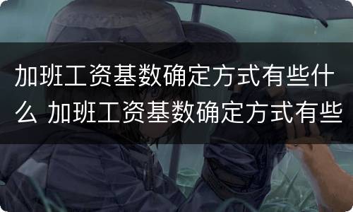 加班工资基数确定方式有些什么 加班工资基数确定方式有些什么类型