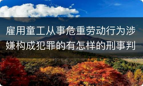 雇用童工从事危重劳动行为涉嫌构成犯罪的有怎样的刑事判罚