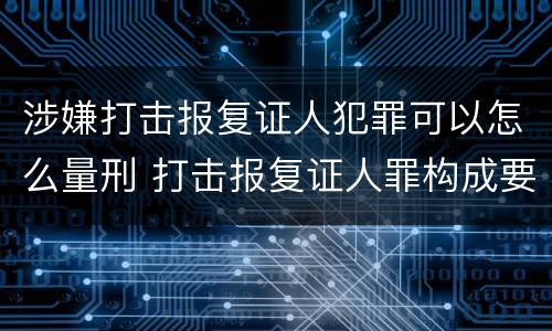 涉嫌打击报复证人犯罪可以怎么量刑 打击报复证人罪构成要件