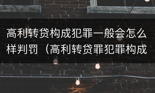 高利转贷构成犯罪一般会怎么样判罚（高利转贷罪犯罪构成）