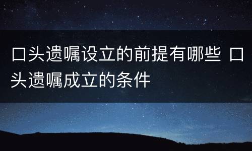 口头遗嘱设立的前提有哪些 口头遗嘱成立的条件