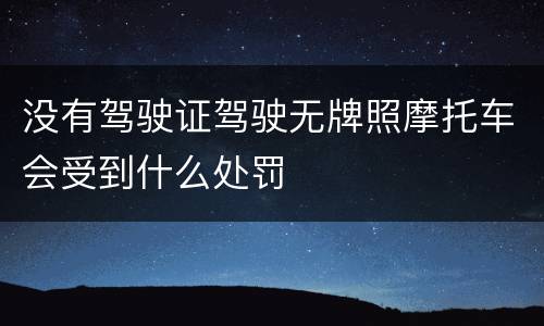 没有驾驶证驾驶无牌照摩托车会受到什么处罚