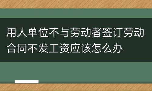用人单位不与劳动者签订劳动合同不发工资应该怎么办