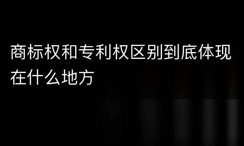 商标权和专利权区别到底体现在什么地方