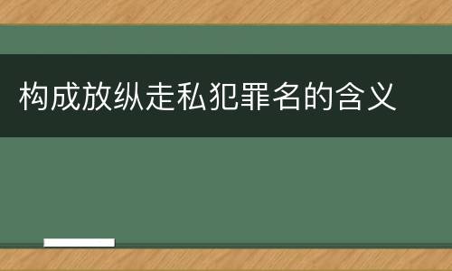 构成放纵走私犯罪名的含义