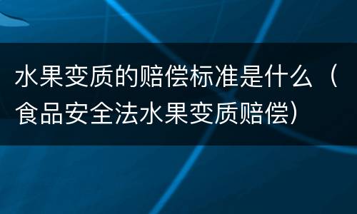 水果变质的赔偿标准是什么（食品安全法水果变质赔偿）