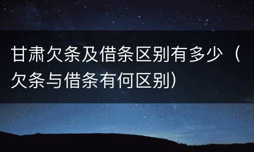甘肃欠条及借条区别有多少（欠条与借条有何区别）