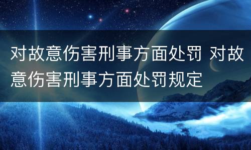 对故意伤害刑事方面处罚 对故意伤害刑事方面处罚规定