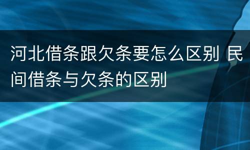 河北借条跟欠条要怎么区别 民间借条与欠条的区别