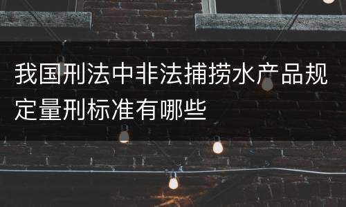 我国刑法中非法捕捞水产品规定量刑标准有哪些