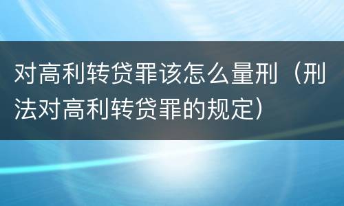 对高利转贷罪该怎么量刑（刑法对高利转贷罪的规定）