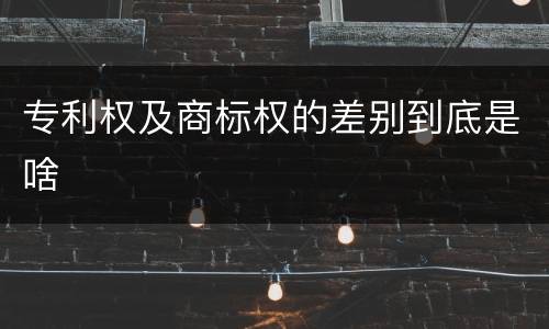 专利权及商标权的差别到底是啥