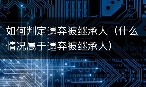 如何判定遗弃被继承人（什么情况属于遗弃被继承人）